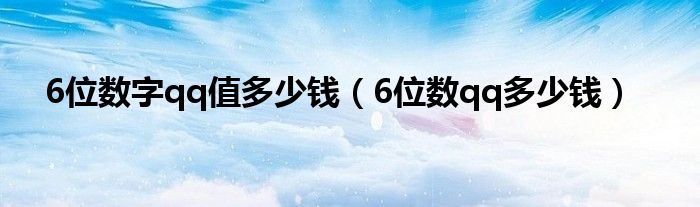 6位数字qq值多少钱（6位数qq多少钱）