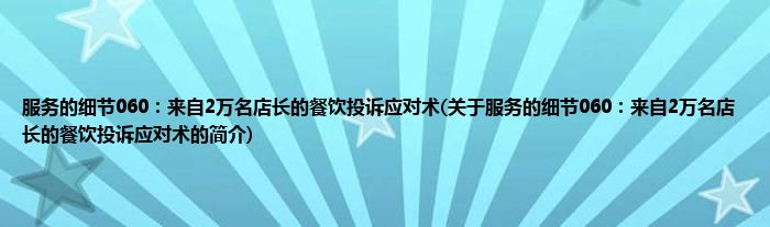 服务的细节060:来自2万名店长的餐饮投诉应对术(关于服务的细节060:来自2万名店长的餐饮投诉应对术的简介)