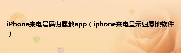 iPhone来电号码归属地app（iphone来电显示归属地软件）