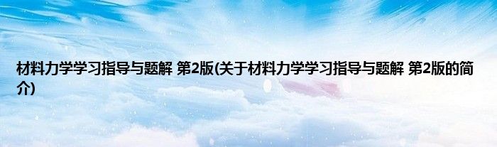 材料力学学习指导与题解 第2版(关于材料力学学习指导与题解 第2版的简介)