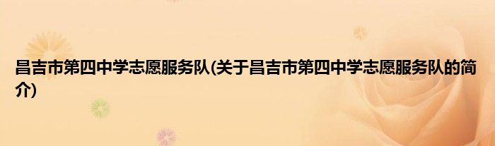 昌吉市第四中学志愿服务队(关于昌吉市第四中学志愿服务队的简介)