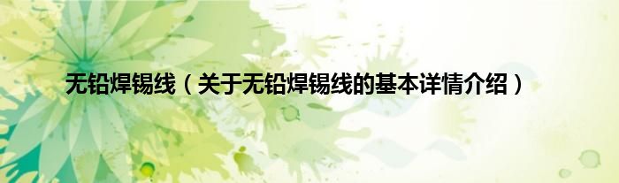 无铅焊锡线（关于无铅焊锡线的基本详情介绍）