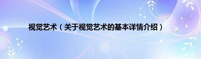 视觉艺术（关于视觉艺术的基本详情介绍）