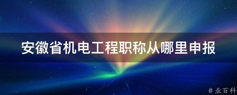安徽省机电工程职称从哪里申报