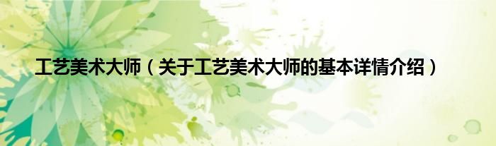 工艺美术大师（关于工艺美术大师的基本详情介绍）