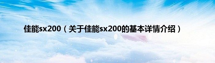 佳能sx200（关于佳能sx200的基本详情介绍）