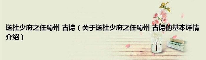 送杜少府之任蜀州 古诗（关于送杜少府之任蜀州 古诗的基本详情介绍）