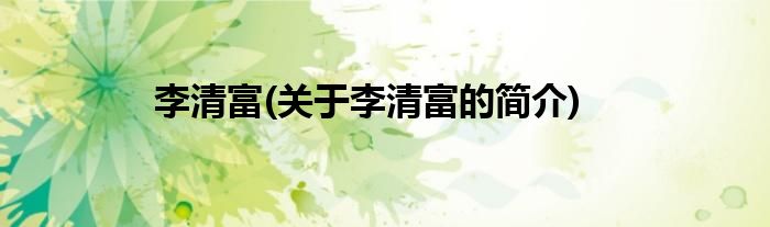 李清富(关于李清富的简介)