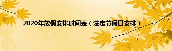 2020年放假安排时间表（法定节假日安排）