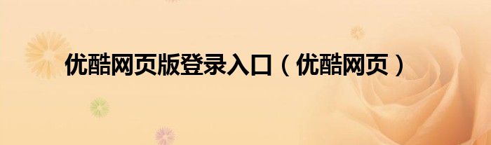 优酷网页版登录入口（优酷网页）