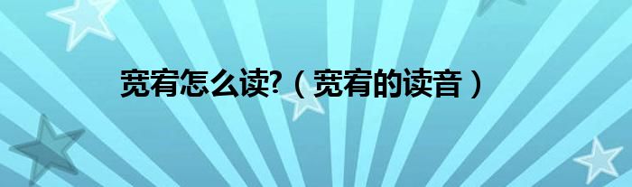 宽宥怎么读?（宽宥的读音）