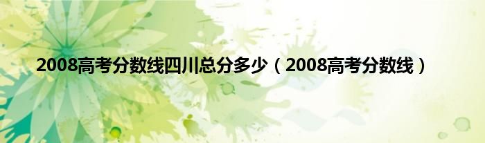 2008高考分数线四川总分多少（2008高考分数线）