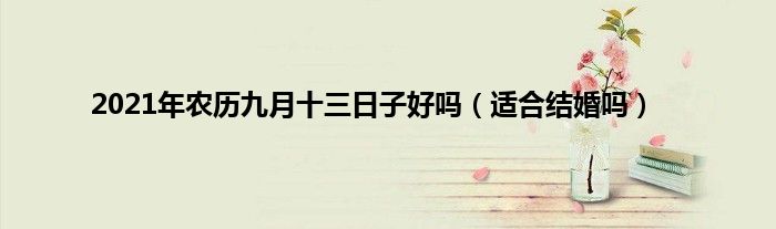 2021年农历九月十三日子好吗（适合结婚吗）