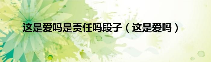 这是爱吗是责任吗段子（这是爱吗）