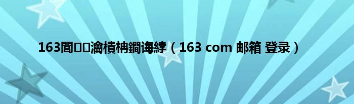 163閭瀹樻柟鐧诲綍（163 com 邮箱 登录）