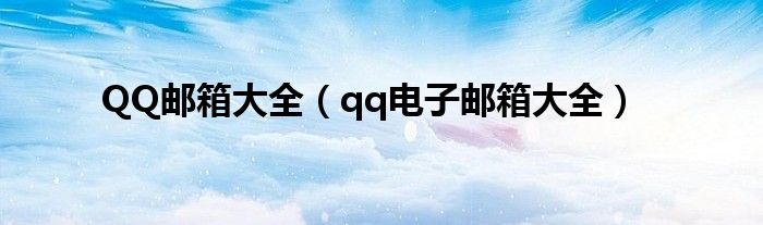 QQ邮箱大全（qq电子邮箱大全）