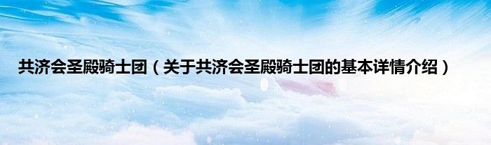 共济会圣殿骑士团（关于共济会圣殿骑士团的基本详情介绍）