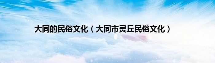 大同的民俗文化（大同市灵丘民俗文化）