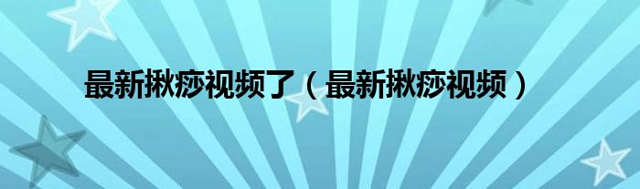最新揪痧视频了（最新揪痧视频）