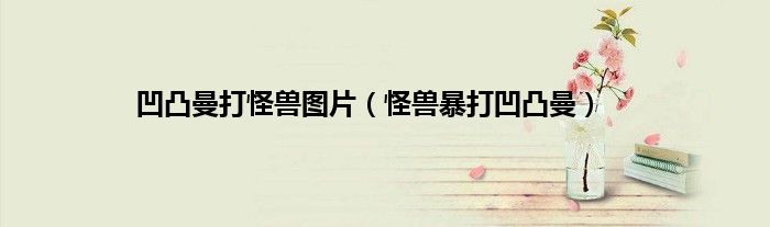 凹凸曼打怪兽图片（怪兽暴打凹凸曼）