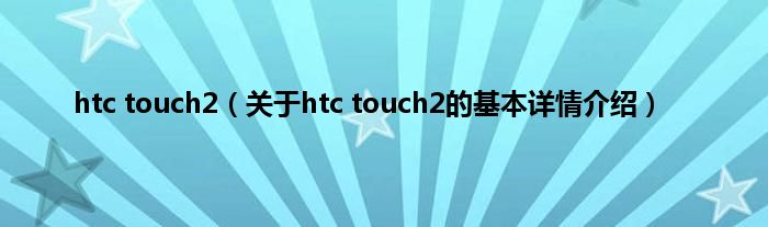htc touch2(关于htc touch2的基本详情介绍)