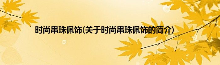 时尚串珠佩饰(关于时尚串珠佩饰的简介)