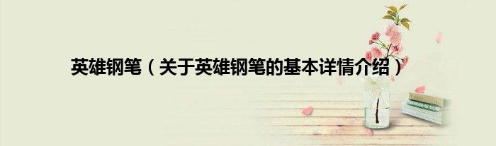 英雄钢笔（关于英雄钢笔的基本详情介绍）