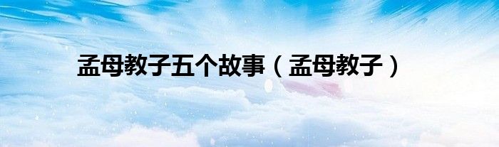 孟母教子五个故事（孟母教子）