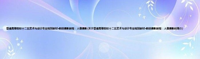 普通高等院校十二五艺术与设计专业规划教材·数码摄影教程：人像摄影(关于普通高等院校十二五艺术与设计专业规划教材·数码摄影教程：人像摄影的简介)