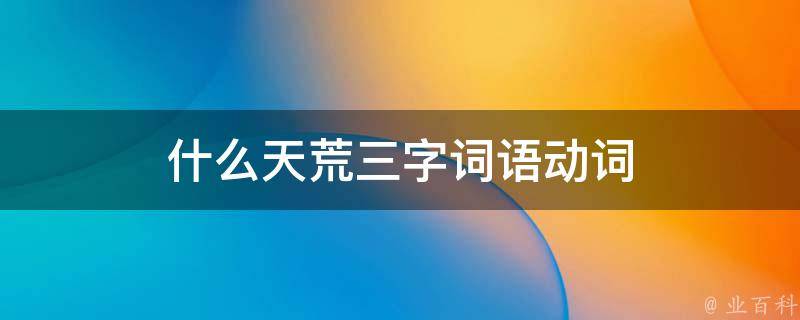 什么天荒三字词语动词
