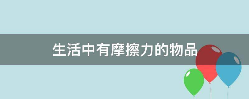 生活中有摩擦力的物品