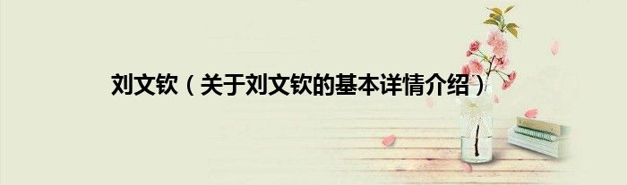 刘文钦(关于刘文钦的基本详情介绍)