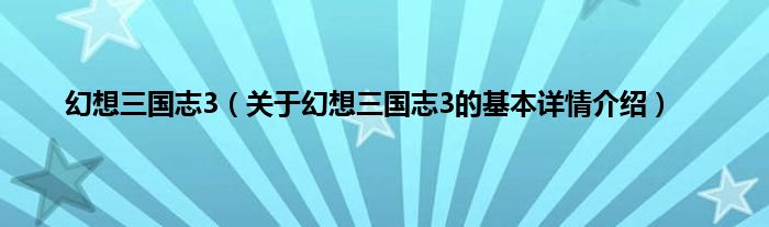 幻想三国志3（关于幻想三国志3的基本详情介绍）