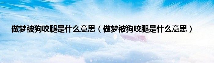 做梦被狗咬腿是什么意思（做梦被狗咬腿是什么意思）