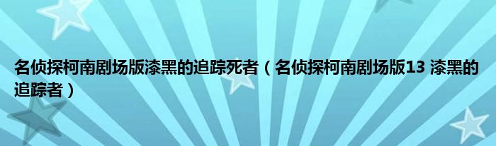 名侦探柯南剧场版漆黑的追踪死者（名侦探柯南剧场版13 漆黑的追踪者）