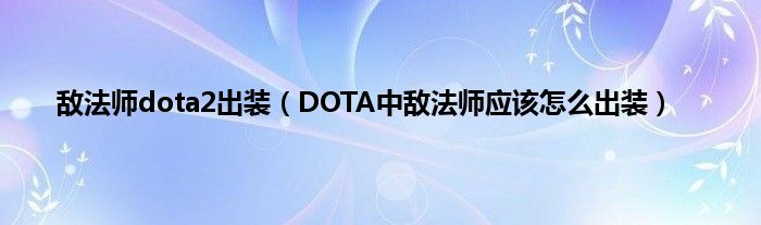 敌法师dota2出装（DOTA中敌法师应该怎么出装）
