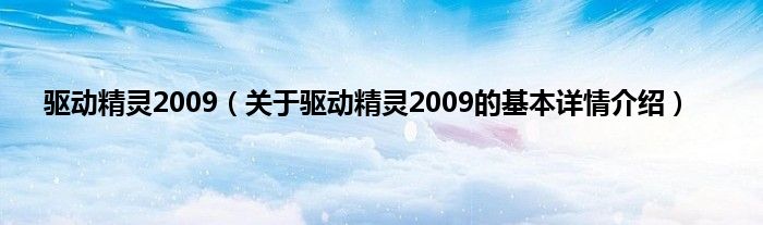 驱动精灵2009（关于驱动精灵2009的基本详情介绍）
