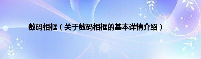 数码相框（关于数码相框的基本详情介绍）