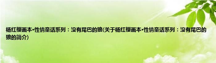 杨红樱画本·性情童话系列：没有尾巴的狼(关于杨红樱画本·性情童话系列：没有尾巴的狼的简介)