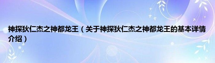 神探狄仁杰之神都龙王（关于神探狄仁杰之神都龙王的基本详情介绍）