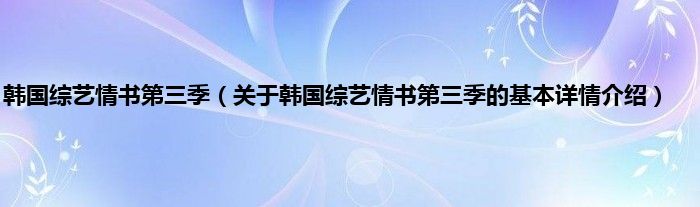 韩国综艺情书第三季（关于韩国综艺情书第三季的基本详情介绍）