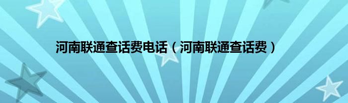 河南联通查话费电话（河南联通查话费）