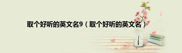 取个好听的英文名9（取个好听的英文名）