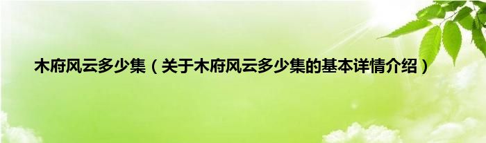 木府风云多少集（关于木府风云多少集的基本详情介绍）