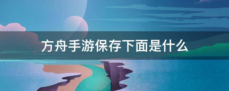 方舟手游保存下面是什么