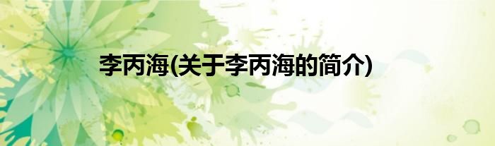 李丙海(关于李丙海的简介)