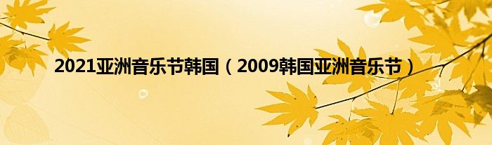 2021亚洲音乐节韩国（2009韩国亚洲音乐节）