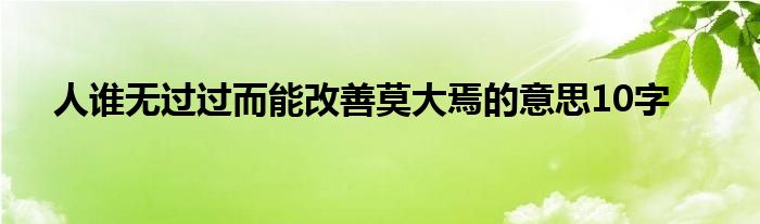 人谁无过过而能改善莫大焉的意思10字