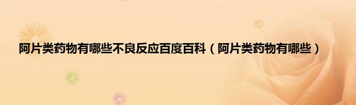 阿片类药物有哪些不良反应百度百科（阿片类药物有哪些）