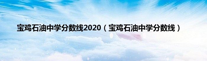 宝鸡石油中学分数线2020（宝鸡石油中学分数线）